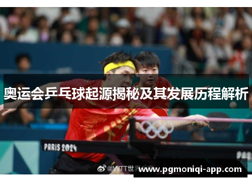 奥运会乒乓球起源揭秘及其发展历程解析