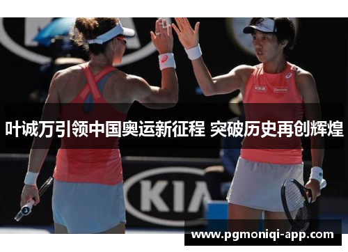 叶诚万引领中国奥运新征程 突破历史再创辉煌